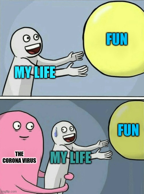 My life is done | FUN; MY LIFE; FUN; THE CORONA VIRUS; MY LIFE | image tagged in memes,running away balloon | made w/ Imgflip meme maker