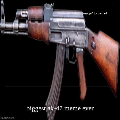 biggest ak-47 meme ever | image tagged in funny,demotivationals | made w/ Imgflip demotivational maker