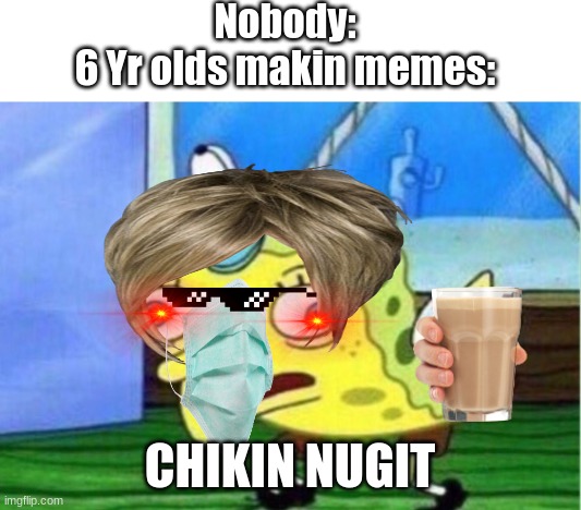 0-0- | Nobody:
6 Yr olds makin memes:; CHIKIN NUGIT | image tagged in memes,mocking spongebob | made w/ Imgflip meme maker