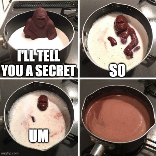 You'll never find out! | I'LL TELL YOU A SECRET; SO; UM | image tagged in chocolate gorilla | made w/ Imgflip meme maker