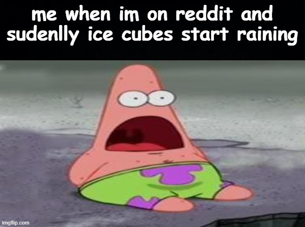 it hapened today so i made this | me when im on reddit and sudenlly ice cubes start raining | made w/ Imgflip meme maker
