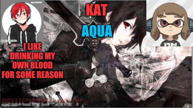 katxaqua | I LIKE DRINKING MY OWN BLOOD FOR SOME REASON | image tagged in katxaqua | made w/ Imgflip meme maker