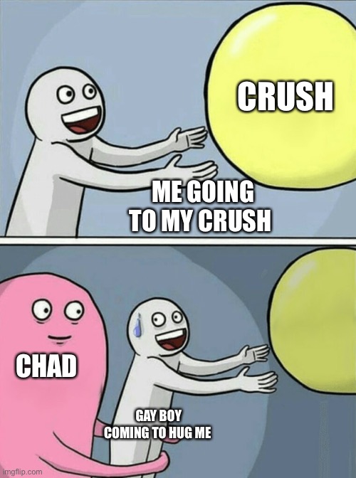 Sus friend be like | CRUSH; ME GOING TO MY CRUSH; CHAD; GAY BOY COMING TO HUG ME | image tagged in memes,running away balloon | made w/ Imgflip meme maker
