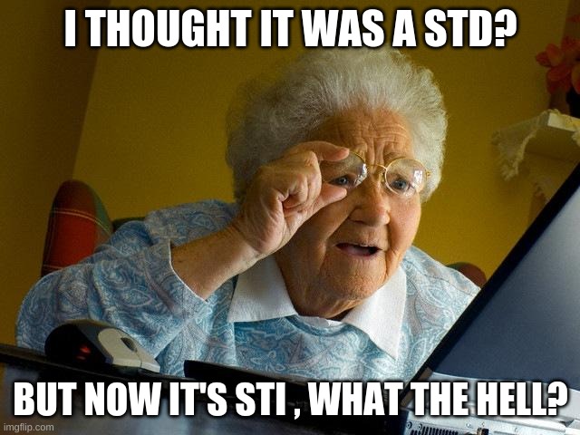 HECKA YEA IT IS | I THOUGHT IT WAS A STD? BUT NOW IT'S STI , WHAT THE HELL? | image tagged in memes,grandma finds the internet | made w/ Imgflip meme maker