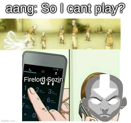 NEVER NOT LET AANG PLAY! | aang: So I cant play? Firelord Sozin | image tagged in blank white template,aang | made w/ Imgflip meme maker