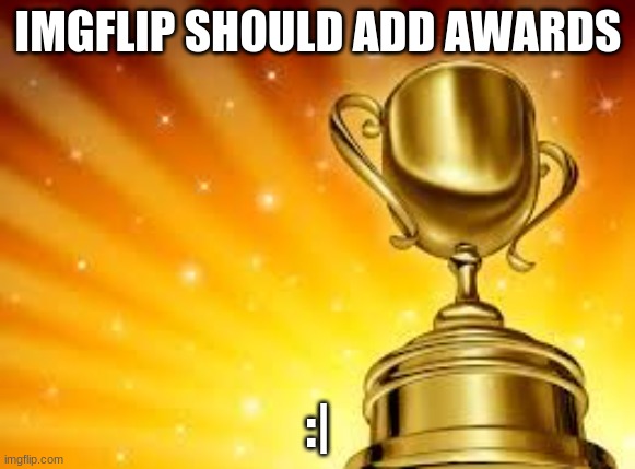 Award | IMGFLIP SHOULD ADD AWARDS; :| | image tagged in award | made w/ Imgflip meme maker
