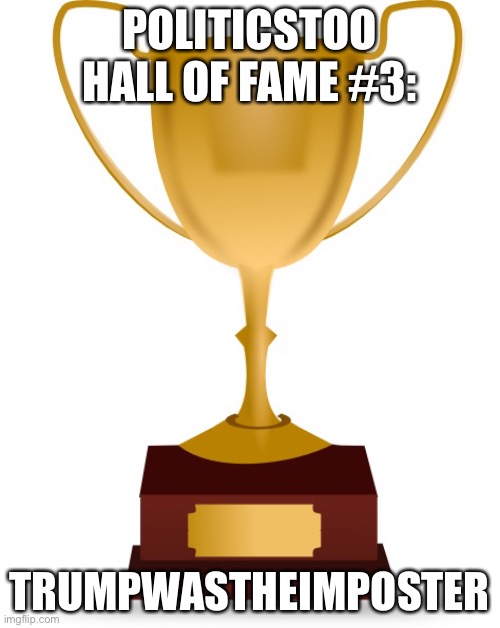 Blank Trophy | POLITICSTOO HALL OF FAME #3:; TRUMPWASTHEIMPOSTER | image tagged in blank trophy | made w/ Imgflip meme maker