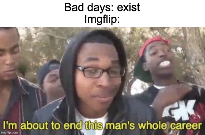 anti-tiktok-gang | Bad days: exist
Imgflip: | image tagged in i m about to end this man s whole career | made w/ Imgflip meme maker