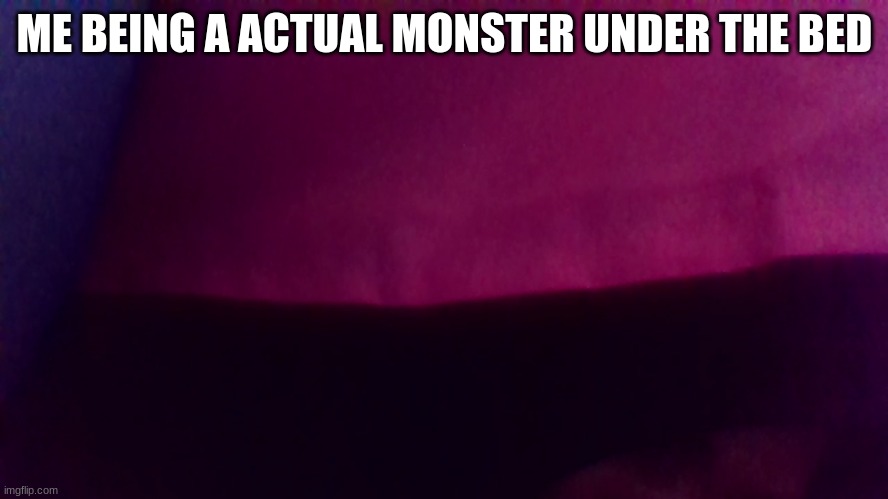 monster under the bed | ME BEING A ACTUAL MONSTER UNDER THE BED | image tagged in bed | made w/ Imgflip meme maker