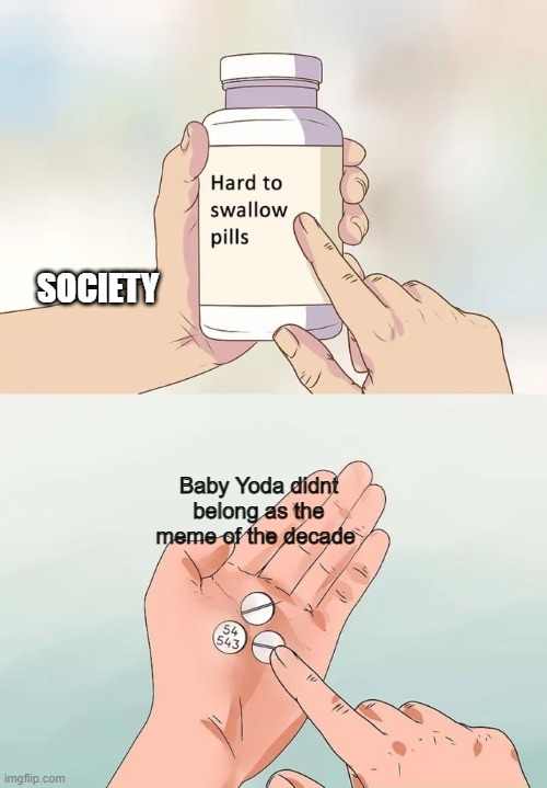Ik I am a year late but... | SOCIETY; Baby Yoda didnt belong as the meme of the decade | image tagged in memes,hard to swallow pills,baby yoda,diss | made w/ Imgflip meme maker