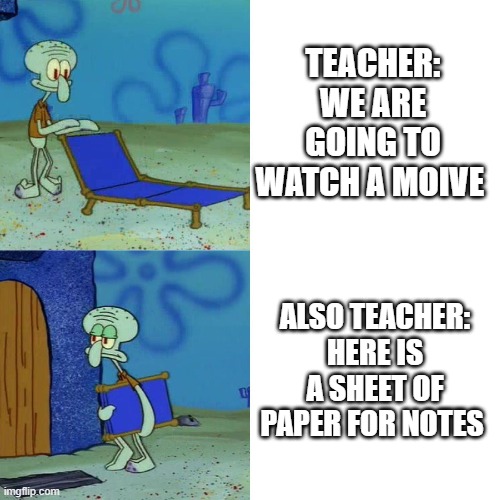 Squidward chair | TEACHER: WE ARE GOING TO WATCH A MOIVE; ALSO TEACHER: HERE IS A SHEET OF PAPER FOR NOTES | image tagged in squidward chair | made w/ Imgflip meme maker