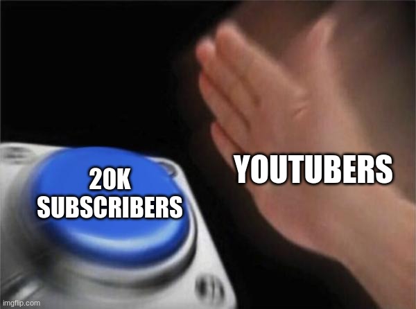 you tubers be like | YOUTUBERS; 20K SUBSCRIBERS | image tagged in memes,blank nut button | made w/ Imgflip meme maker