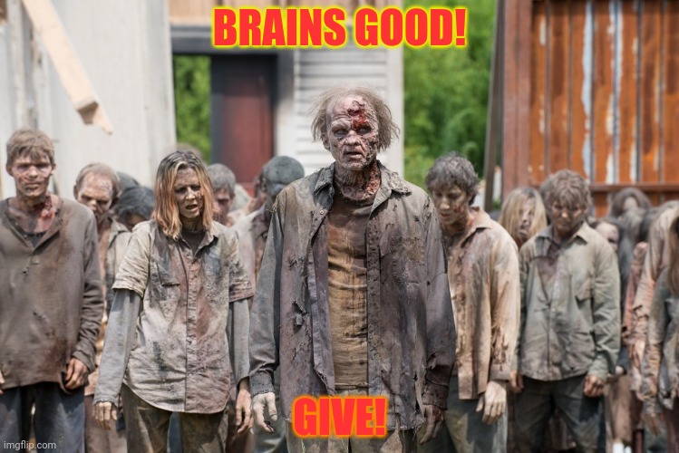 zombies | BRAINS GOOD! GIVE! | image tagged in zombies | made w/ Imgflip meme maker