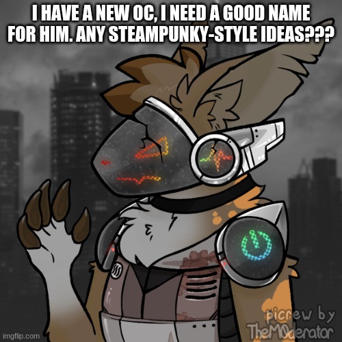 I'm not sure yet, but maybe something like Gear, or R-Rust?? | I HAVE A NEW OC, I NEED A GOOD NAME FOR HIM. ANY STEAMPUNKY-STYLE IDEAS??? | made w/ Imgflip meme maker