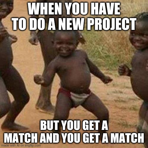 Ah yes I get a match and I get a match | WHEN YOU HAVE TO DO A NEW PROJECT; BUT YOU GET A MATCH AND YOU GET A MATCH | image tagged in memes,third world success kid | made w/ Imgflip meme maker
