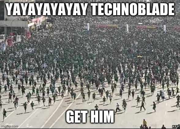 Crowd Rush | YAYAYAYAYAY TECHNOBLADE GET HIM | image tagged in crowd rush | made w/ Imgflip meme maker