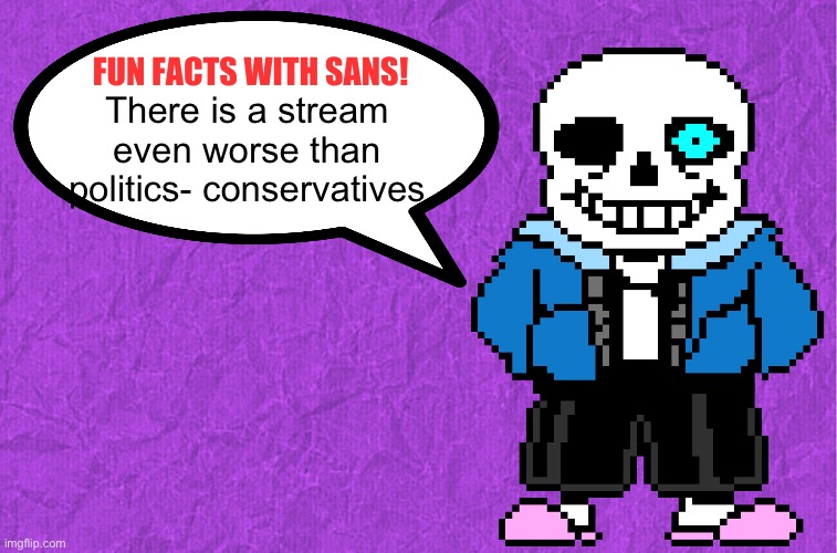 Like politics but somehow more alt right | There is a stream even worse than politics- conservatives | image tagged in fun facts with sans | made w/ Imgflip meme maker
