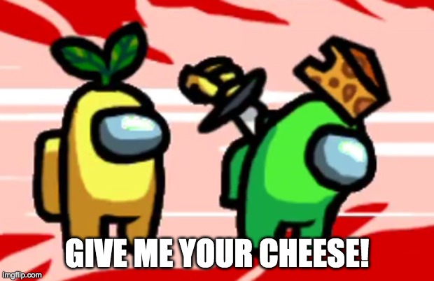 CHEEEEESSSEEE!!! | GIVE ME YOUR CHEESE! | image tagged in among us stab | made w/ Imgflip meme maker