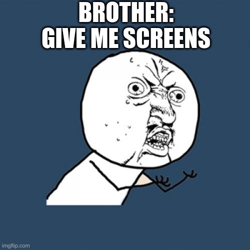 Y U No Meme |  BROTHER:
GIVE ME SCREENS | image tagged in memes,y u no | made w/ Imgflip meme maker