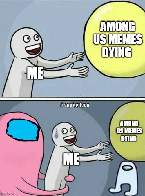 Help...ITS EVERYWHERE!!!!!!! |  AMONG US MEMES DYING; ME; @squigglypp; AMONG US MEMES DYING; ME | image tagged in memes,running away balloon,among us,amogus | made w/ Imgflip meme maker