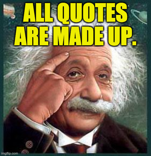 This is actually one of mine  ( : | ALL QUOTES ARE MADE UP. | image tagged in einstein,memes,famous quotes,creativity | made w/ Imgflip meme maker