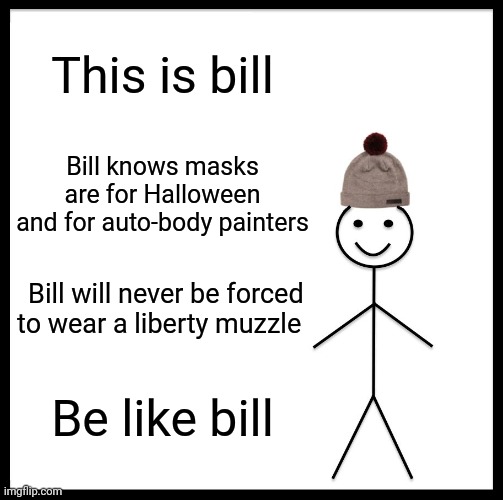 Wake up Sheeptards | This is bill; Bill knows masks are for Halloween and for auto-body painters; Bill will never be forced to wear a liberty muzzle; Be like bill | image tagged in memes,be like bill,masks,useless | made w/ Imgflip meme maker