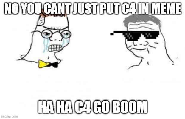 No You Can't Just | NO YOU CANT JUST PUT C4 IN MEME HA HA C4 GO BOOM | image tagged in no you can't just | made w/ Imgflip meme maker