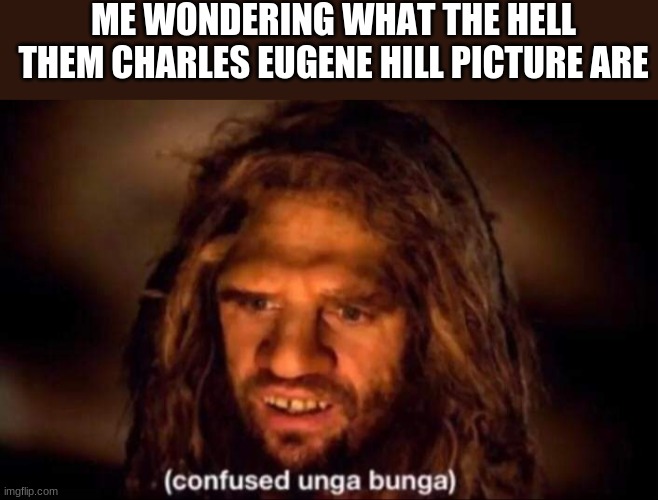 I dunno either | ME WONDERING WHAT THE HELL THEM CHARLES EUGENE HILL PICTURE ARE | image tagged in confused unga bunga | made w/ Imgflip meme maker