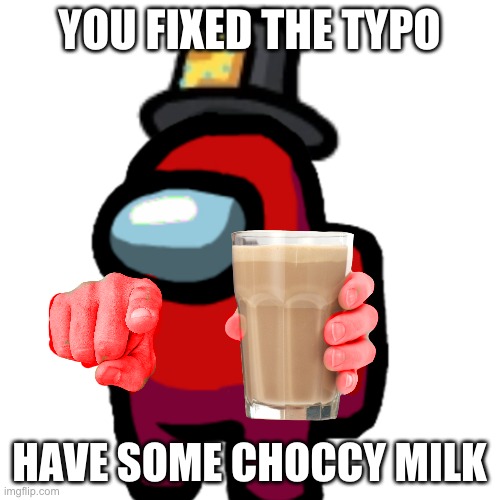 have some choccy milk | YOU FIXED THE TYPO HAVE SOME CHOCCY MILK | image tagged in have some choccy milk | made w/ Imgflip meme maker