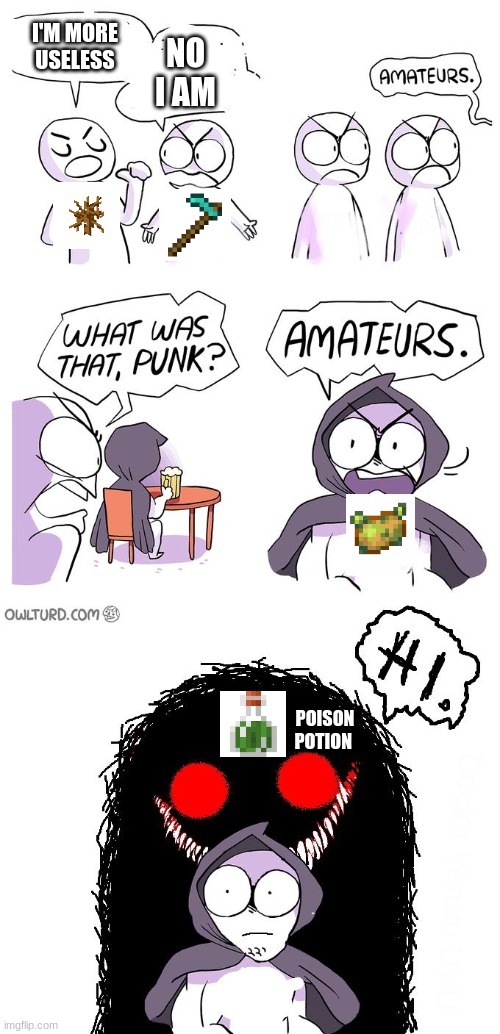 it true | I'M MORE USELESS; NO I AM; POISON POTION | image tagged in amateurs 3 0 | made w/ Imgflip meme maker