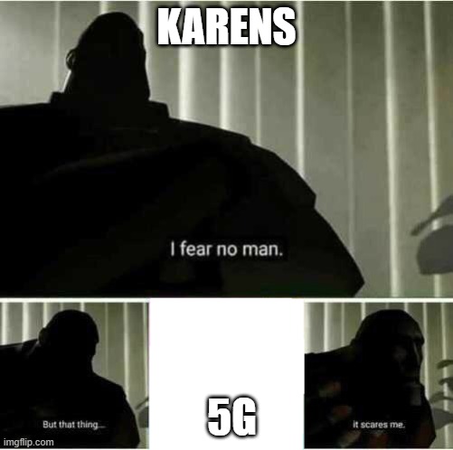 I fear no man | KARENS; 5G | image tagged in i fear no man,memes | made w/ Imgflip meme maker