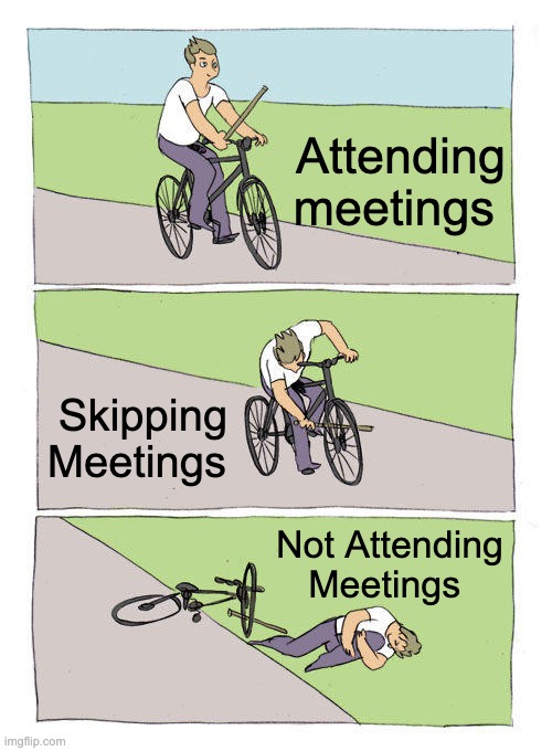 Bike Fall Meme | Attending meetings; Skipping Meetings; Not Attending Meetings | image tagged in memes,bike fall | made w/ Imgflip meme maker