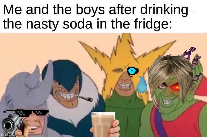 Me and the bois getting drunk |  Me and the boys after drinking the nasty soda in the fridge: | image tagged in memes,me and the boys | made w/ Imgflip meme maker
