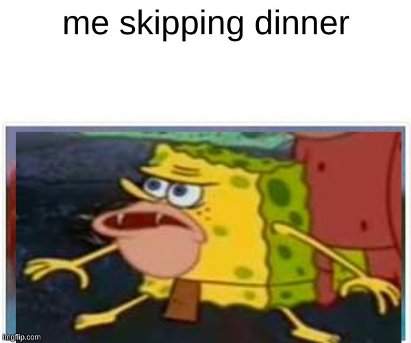me skipping dinner | image tagged in funny meme | made w/ Imgflip meme maker