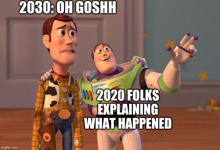 yup | 2030: OH GOSHH; 2020 FOLKS EXPLAINING WHAT HAPPENED | image tagged in memes,x x everywhere | made w/ Imgflip meme maker