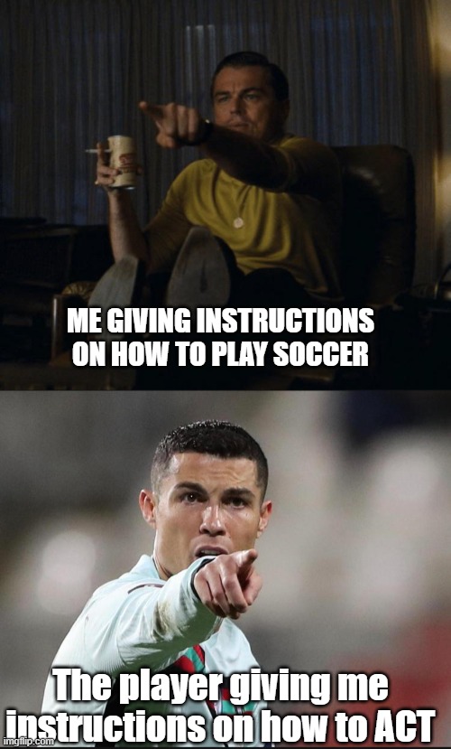 Unexpected counseling | ME GIVING INSTRUCTIONS
ON HOW TO PLAY SOCCER; The player giving me instructions on how to ACT | image tagged in di caprio pointing | made w/ Imgflip meme maker