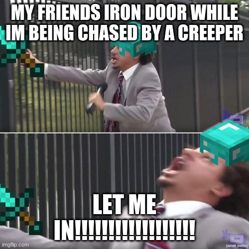 Eric Andre Let Me In (blank) | MY FRIENDS IRON DOOR WHILE IM BEING CHASED BY A CREEPER; LET ME IN!!!!!!!!!!!!!!!!!! | image tagged in eric andre let me in blank | made w/ Imgflip meme maker