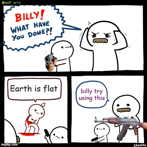 Billy, What Have You Done | Earth is flat; billy try using this | image tagged in billy what have you done,machine gun | made w/ Imgflip meme maker