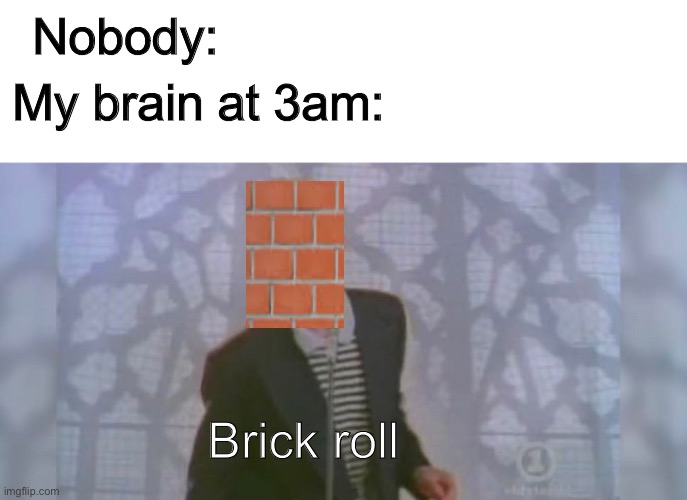 Brick roll | My brain at 3am:; Nobody:; Brick roll | image tagged in rick roll,memes,funny,never gonna give you up,nobody,not really a gif | made w/ Imgflip meme maker