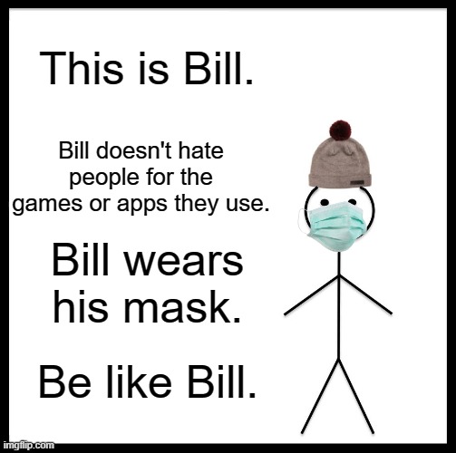 Be like Bill. | This is Bill. Bill doesn't hate people for the games or apps they use. Bill wears his mask. Be like Bill. | image tagged in memes,be like bill | made w/ Imgflip meme maker