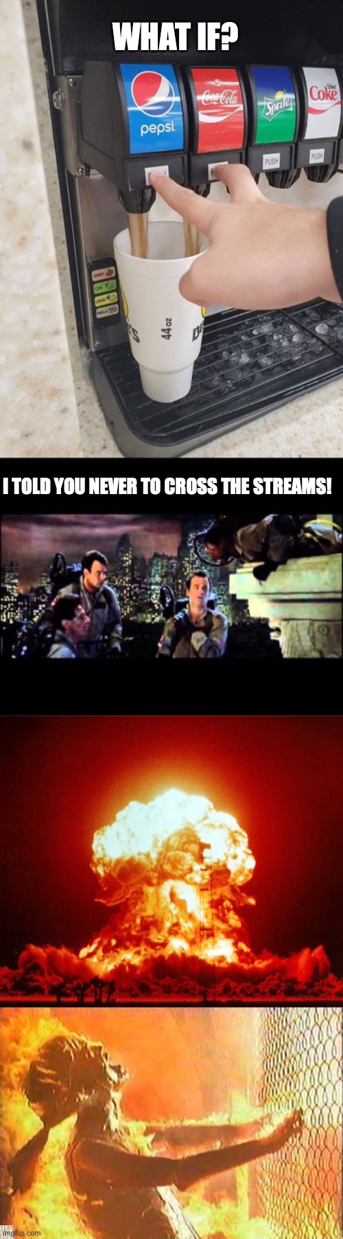 WHAT IF? I TOLD YOU NEVER TO CROSS THE STREAMS! | image tagged in two drinks at the same time,ghostbusters are you a god,nuke,terminator nuke | made w/ Imgflip meme maker