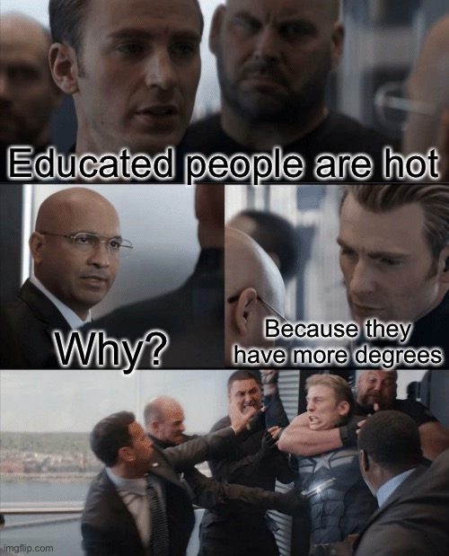Captain America Elevator Fight | Educated people are hot; Why? Because they have more degrees | image tagged in captain america elevator fight | made w/ Imgflip meme maker