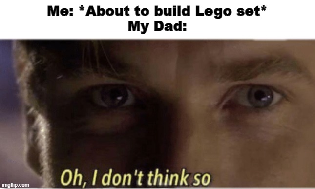 True story | Me: *About to build Lego set*
My Dad: | image tagged in oh i don't think so,lego,memenade | made w/ Imgflip meme maker