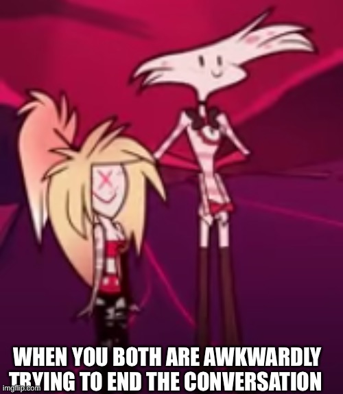 Yep | WHEN YOU BOTH ARE AWKWARDLY TRYING TO END THE CONVERSATION | image tagged in hazbin hotel derp,hazbin hotel,helluva boss,angel dust | made w/ Imgflip meme maker