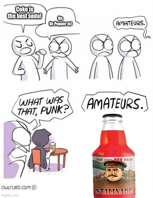 stalinade | Coke is the best soda! No, Dr.Pepper is! | image tagged in amateurs | made w/ Imgflip meme maker