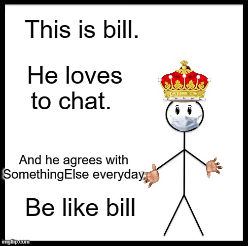 BE LIKE THIS MAN (SomthingElse Loves this) | This is bill. He loves to chat. And he agrees with SomethingElse everyday; Be like bill | image tagged in memes,be like bill,baddi_die,somthingelse | made w/ Imgflip meme maker