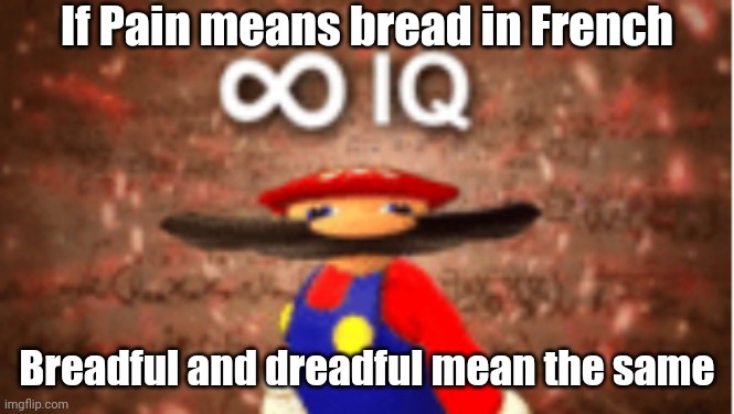 Infinite IQ | If Pain means bread in French; Breadful and dreadful mean the same | image tagged in infinite iq | made w/ Imgflip meme maker