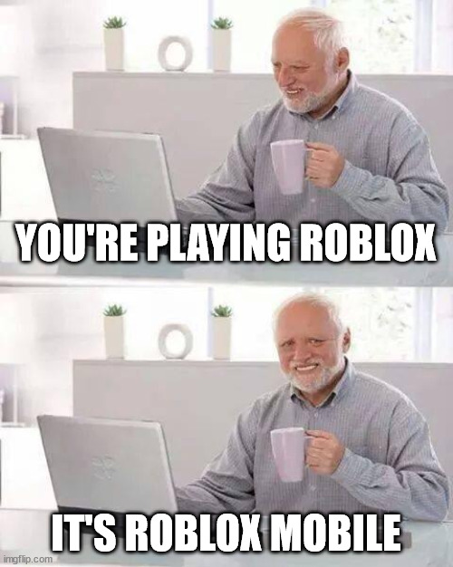 Roblox mobile is bad | YOU'RE PLAYING ROBLOX; IT'S ROBLOX MOBILE | image tagged in memes,hide the pain harold,roblox | made w/ Imgflip meme maker