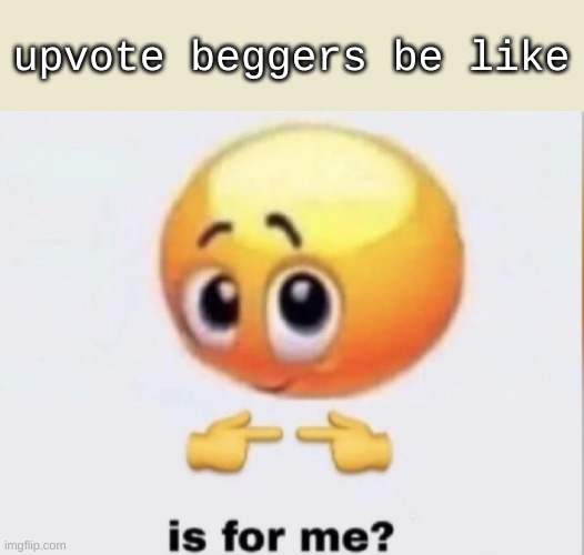 is for me? | upvote beggers be like | image tagged in is for me | made w/ Imgflip meme maker