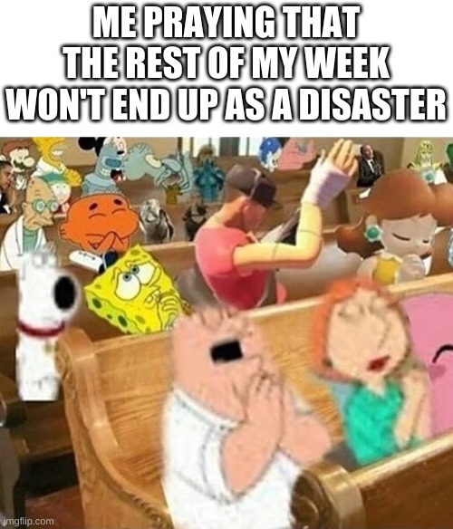 true story | ME PRAYING THAT THE REST OF MY WEEK WON'T END UP AS A DISASTER | image tagged in memes,hmmm,praying | made w/ Imgflip meme maker